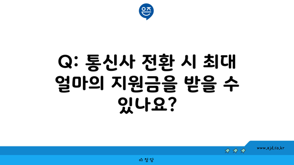 Q: 통신사 전환 시 최대 얼마의 지원금을 받을 수 있나요?