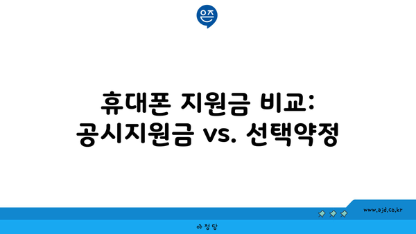 휴대폰 지원금 비교: 공시지원금 vs. 선택약정