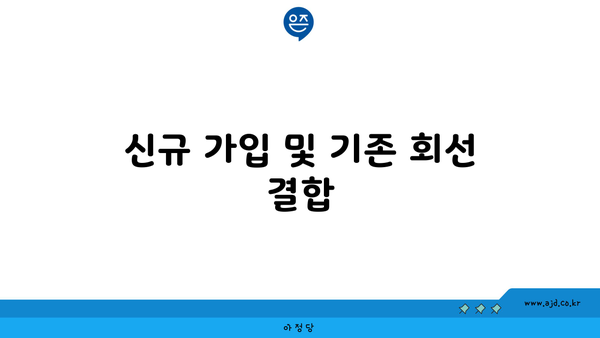 신규 가입 및 기존 회선 결합